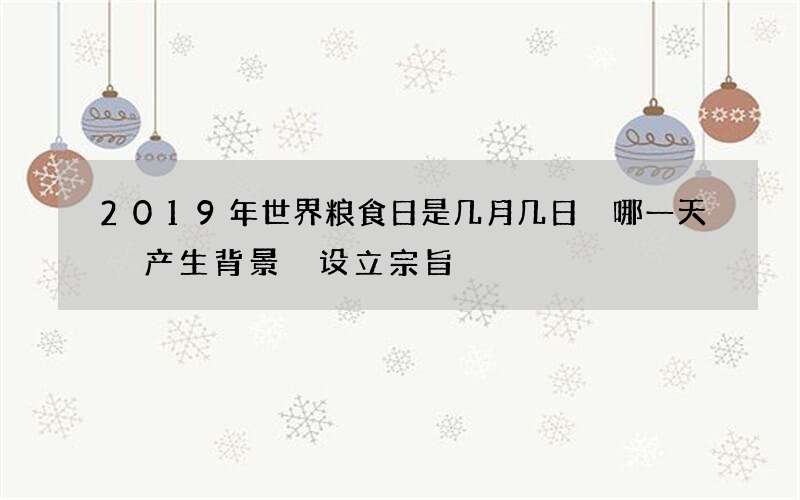 2019年世界粮食日是几月几日 哪一天 产生背景 设立宗旨